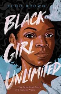 Black Girl Unlimited : The Remarkable Story of a Teenage Wizard
