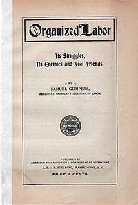 ORGANIZED LABOR: ITS STRUGGLES, ITS ENEMIES AND FOOL FRIENDS by Samuel Gompers - Paperback - First Edition - 1904 - from R & A Petrilla (SKU: 041378)