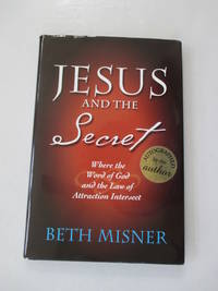 Jesus and the Secret: Where the Word of God and the Law of Attraction Intersect by Beth Misner - 2011-08-15