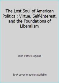 The Lost Soul of American Politics : Virtue, Self-Interest, and the Foundations of Liberalism