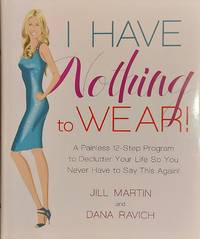 I Have Nothing to Wear!: A Painless 12-Step Program to Declutter Your Life So You Never Have to...