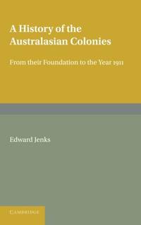A History of the Australasian Colonies: From Their Foundation To The Year 1911