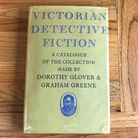 VICTORIAN DETECTIVE FICTION, A Catalogue of the Collection Made By Dorothy Glover and Graham Greene