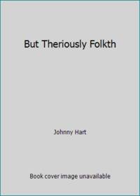 But Theriously Folkth