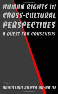 Human Rights in Cross-Cultural Perspectives: A Quest for Consensus (Pennsylvania Studies in Human...