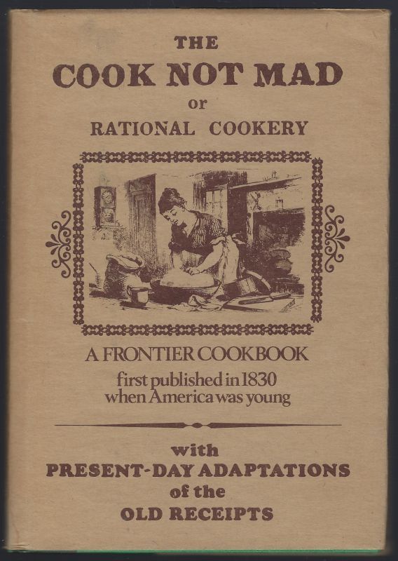 COOK NOT MAD, OR RATIONAL COOKERY A Frontier Cookbook First Published in 1830 when America Was Young