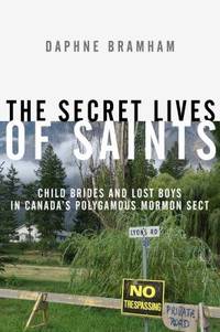 The Secret Lives of Saints : Child Brides and Lost Boys in a Polygamous Mormon Sect