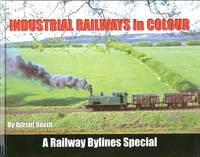 Industrial Railways in Colour - A Railway Bylines Special by Booth, Adrian - 2003