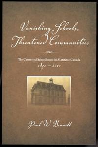 VANISHING SCHOOLS  THREATENED COMMUNITIES: THE CONTESTED SCHOOLHOUSE IN MARITIME CANADA  1850 2010.