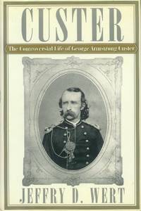 Custer; the Controversial Life of George Armstrong Custer by Wert, Jeffry D - 1996