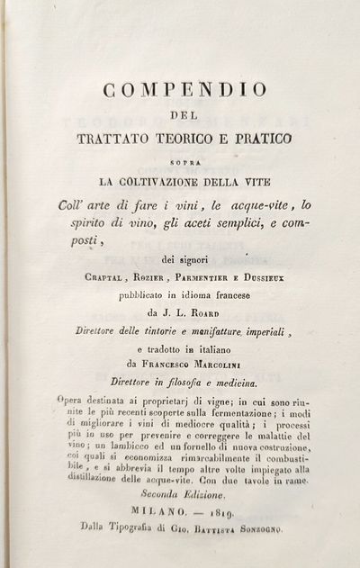 Compendio del trattato teorico e pratico sopra la coltivazione della vite coll'arte di fare i vini, le acque-vite, lo spirito di vino, gli aceti semplici, e composti, dei signori Chaptal, Rozier, Parmentier e Dussieux pubblica in idioma francese da J. L. Roard ... e tradotto in italiano da Francesco Marcolini. .