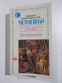 Teatro escogido de Victor Hugo. Oliverio Cromwell Hernani. El Rey se divierte by EdiciÃ³n a cargo de la profesora DoÃ±a Teresa Suero Roca - 1972