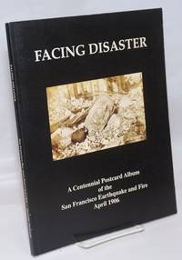 Facing Disaster; A Centennial Postcard Album of the San Francisco Earthquake and Fire April 18 to 21, 1906