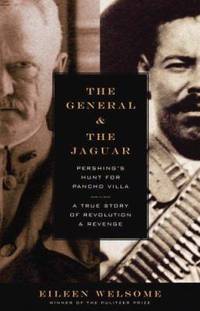 The General and the Jaguar: Pershing's Hunt for Pancho Villa: A True Story of Revolution & Revenge