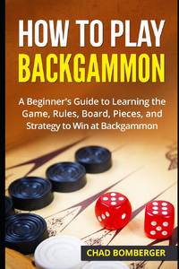 How to Play Backgammon: A Beginner's Guide to Learning the Game, Rules, Board, Pieces, and...