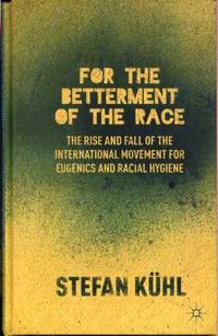 For the Betterment of the Race: The Rise and Fall of the International Movement for Eugenics and Racial Hygiene by K - 2013-08-08