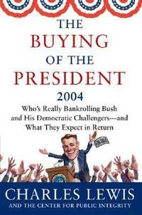The Buying of the President 2004 : Who's Really Bankrolling Bush and His Democratic Challengers -...