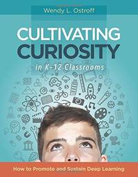Cultivating Curiosity in K-12 Classrooms: How to Promote and Sustain Deep Learning