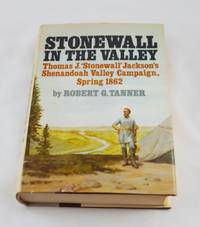 Stonewall in the valley: Thomas J. &quot;Stonewall&quot; Jackson&#039;s Shenandoah Valley Campaign, Spring 1862 by Tanner, Robert G - 1976-01-01