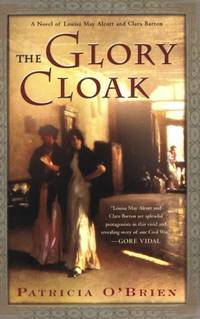 The Glory Cloak: A Novel of Louisa May Alcott and Clara Barton by O&#39;Brien, Patricia