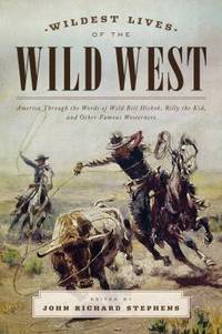 The Wildest Lives of the Wild West : America Through the Words of Wild Bill Hickok, Billy the...