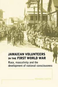 Jamaican volunteers in the First World War : Race, masculinity and the development of national...