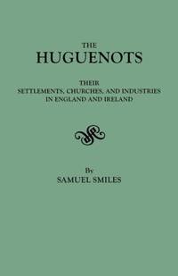 Huguenots: Their Settlements, Churches, and Industries in England and Ireland