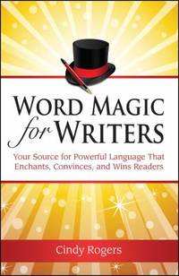Word Magic for Writers: Your Source for Powerful Language That Enchants, Convinces, and Wins Readers