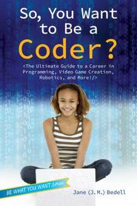 So, You Want to Be a Coder? : Plug in to the World of Cyberspace, from Video Games to Robots