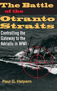 The Battle of the Otranto Straits: Controlling the Gateway to the Adriatic in World War I...