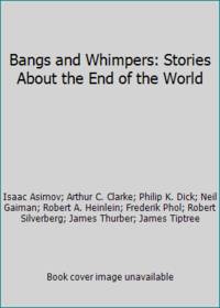 Bangs and Whimpers: Stories About the End of the World