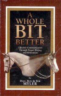 A Whole Bit Better; Effective Communication Through Proper Bitting and Relaxation by Myler, Dale, Ron & Bob - 1998