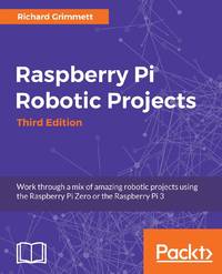 Raspberry Pi Robotic Projects - Third Edition: Work through a mix of amazing robotic projects using the Raspberry Pi Zero or the Raspberry Pi 3