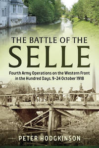Battle of the Selle: Fourth Army Operations on the Western Front in the Hundred Days 9-24 October...