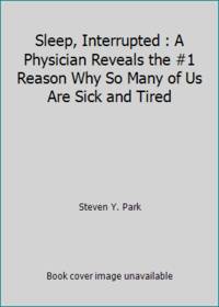 Sleep, Interrupted : A Physician Reveals the #1 Reason Why So Many of Us Are Sick and Tired