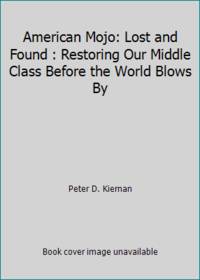 American Mojo: Lost and Found : Restoring Our Middle Class Before the World Blows By