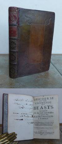 A DISCOURSE OF THE KNOWLEDGE OF BEASTS, wherein all that hath been said for, and against their ratiocination, is examined. By Monsieur de la Chambre, counsellor to the King of France in his counsels, and his physitian in ordinary. by LA CHAMBRE, Marin Cureau de, 1594-1669.: - 1657