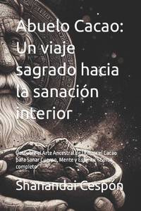 Abuelo Cacao: Un viaje sagrado hacia la sanación interior: Descubre el Arte Ancestral de...