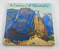 A Century of Sanctuary: The Art of Zion National Park by Hafen, Lyman [Editor]; Redford, Robert [Foreword]; Reeder, Deborah [Contributor]; Hassrick, Peter  H. [Contributor]; - 2008-08-25