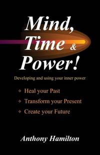 Mind, Time and Power!: Using the Hidden Power of Your Mind to Heal Your Past, Transform Your...