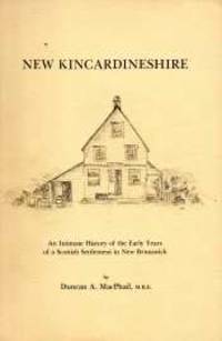 NEW KINCARDINESHIRE : an intimate history of the early years of a Scottish settlement in New Brunswick by Macphail Duncan A - 1977