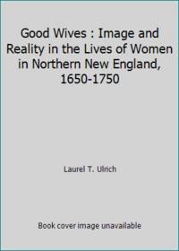 Good Wives : Image and Reality in the Lives of Women in Northern New England, 1650-1750