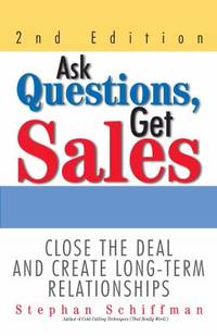 Ask Questions, Get Sales : Close the Deal and Create Long-Term Relationships