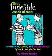 The Indelible Alison Bechdel : Confessions, Comix and Miscellaneous Dykes to Watch Out For