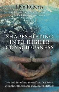 Shapeshifting into Higher Consciousness: Heal and Transform Yourself and Our World with Ancient...