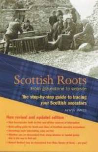 Scottish Roots: From gravestone to website: The step-by-step guide to tracing your Scottish Ancestors by Alwyn James - 2005-08-07