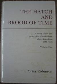 The Hatch and Brood of Time : a study of the first generation of native-born white Australians 1788-1828. Volume One. by ROBINSON, Portia - 1985