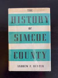 The History of Simcoe County in Two Parts; Part 1: Its Public Affairs; Part 2: The Pioneers