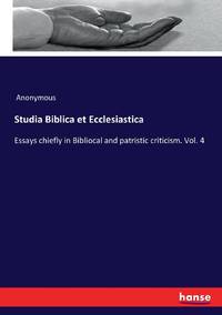 Studia Biblica et Ecclesiastica:Essays chiefly in Bibliocal and patristic criticism. Vol. 4