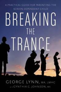 Breaking the Trance : A Practical Guide for Parenting the Screen-Dependent Child